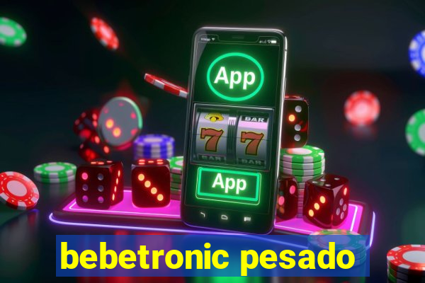 bebetronic pesado